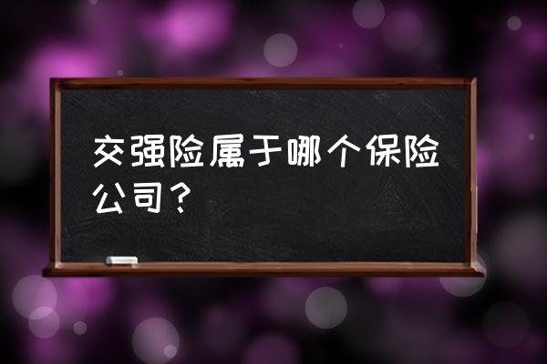 交强险是哪个保险公司承保 交强险属于哪个保险公司？