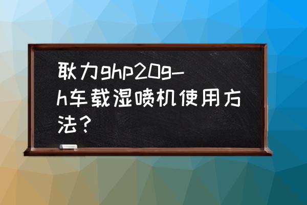 大型的喷浆机的使用方法 耿力ghp20g-h车载湿喷机使用方法？