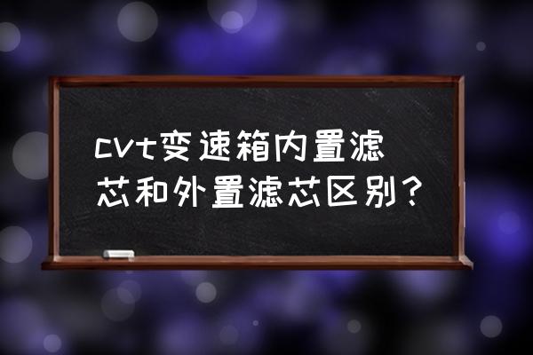 滤芯过滤器的工作原理及技术参数 cvt变速箱内置滤芯和外置滤芯区别？