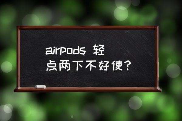 airpods轻点功能怎么没反应 airpods 轻点两下不好使？