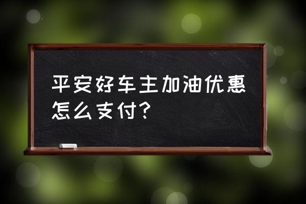 平安好车主普通用户怎么升为会员 平安好车主加油优惠怎么支付？