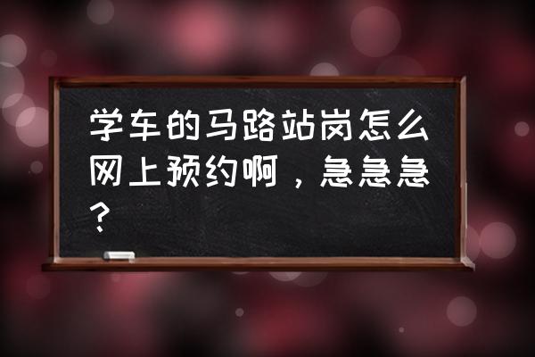 驾考站岗如何在12123app预约 学车的马路站岗怎么网上预约啊，急急急？