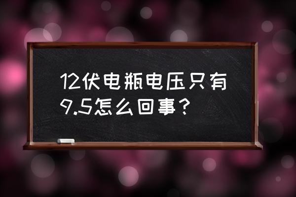 汽车电瓶显示10.5 12伏电瓶电压只有9.5怎么回事？