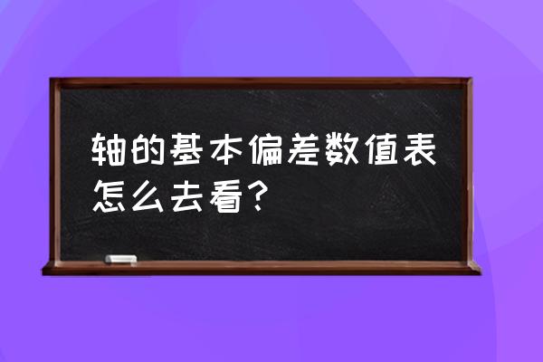 ntn轴承精度怎么看 轴的基本偏差数值表怎么去看？