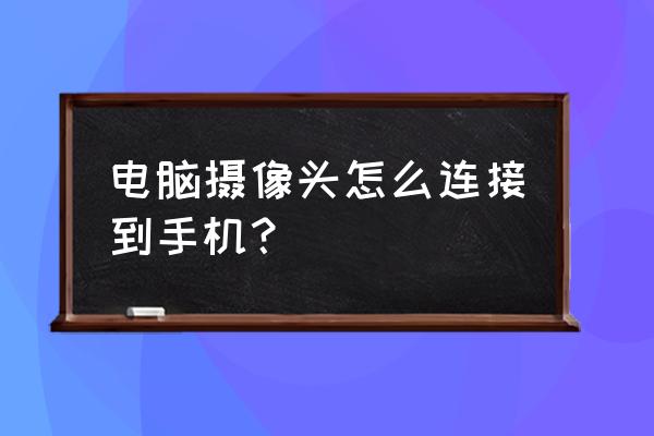 摄像头怎么直接连接电脑 电脑摄像头怎么连接到手机？