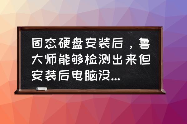 电脑硬盘检测方法 固态硬盘安装后，鲁大师能够检测出来但安装后电脑没有显示？