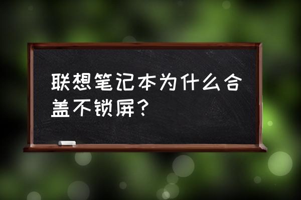 win11如何设置合盖后不进入休眠 联想笔记本为什么合盖不锁屏？