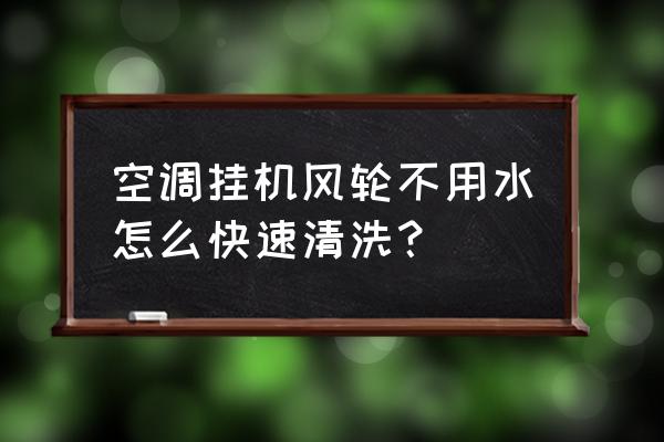 怎么自己清洗空调挂机 空调挂机风轮不用水怎么快速清洗？