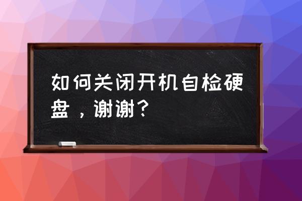 win10电脑开机关闭硬盘自检的方法 如何关闭开机自检硬盘，谢谢？