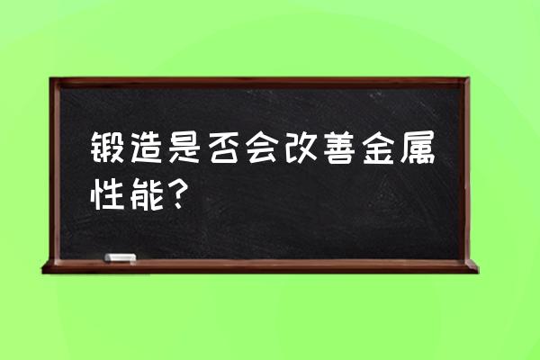 如何改善金属锻造性能 锻造是否会改善金属性能？