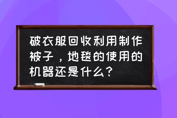 旧衣服改地毯小妙招 破衣服回收利用制作被子，地毯的使用的机器还是什么？