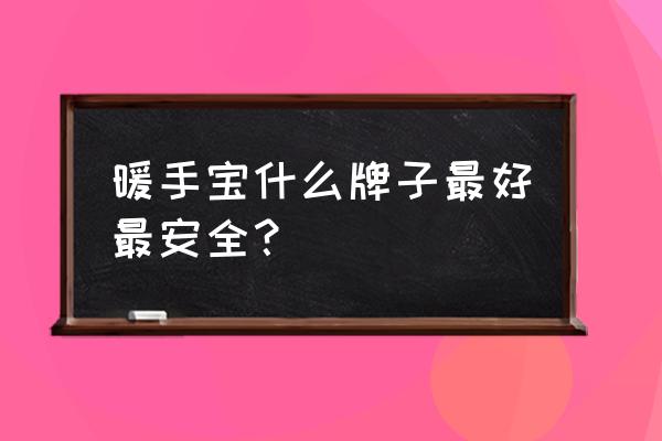 暖手宝选哪种安全 暖手宝什么牌子最好最安全？