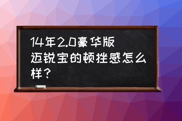 迈锐宝6at顿挫解决方法 14年2.0豪华版迈锐宝的顿挫感怎么样？