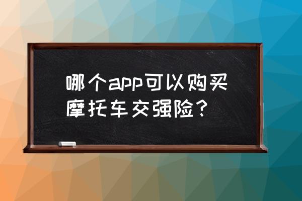 网上购买保险app哪个好 哪个app可以购买摩托车交强险？