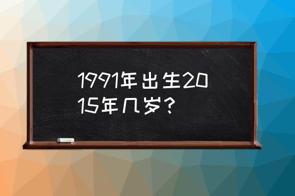 2015什么生肖财运最好 1991年出生2015年几岁？