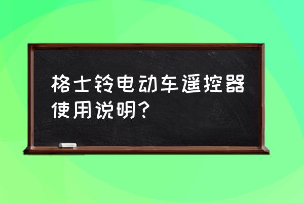 目前电动车使用技巧有哪些 格士铃电动车遥控器使用说明？