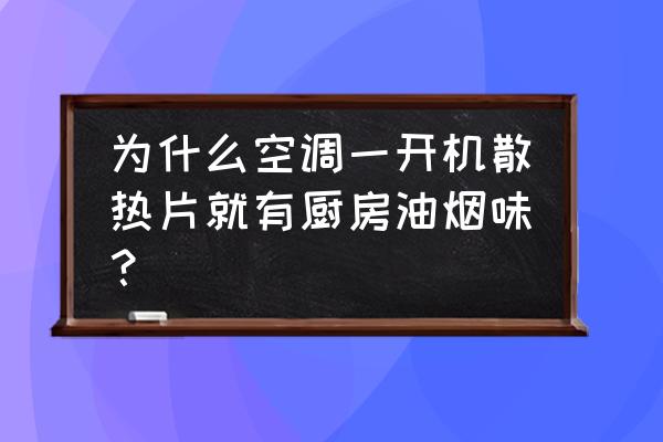 中央空调开启臭味怎么排除 为什么空调一开机散热片就有厨房油烟味？