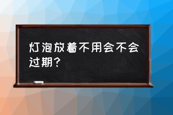 灯泡可以直接扔掉吗 灯泡放着不用会不会过期？