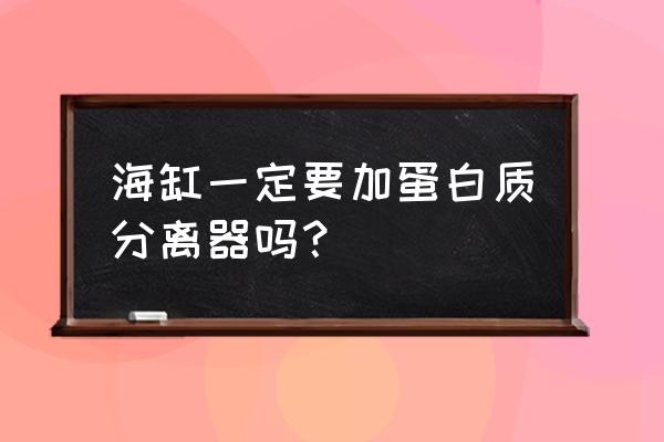 蛋白质分离器的坏处 海缸一定要加蛋白质分离器吗？