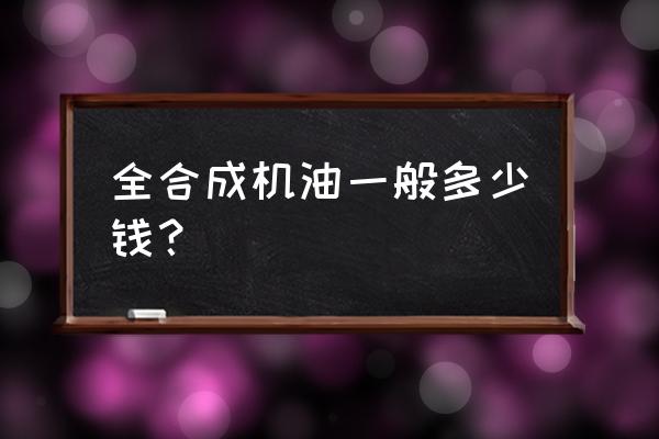 全合成机油价格表多少钱一桶 全合成机油一般多少钱？