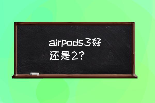 airpods magsafe无线充电盒评测 airpods3好还是2？