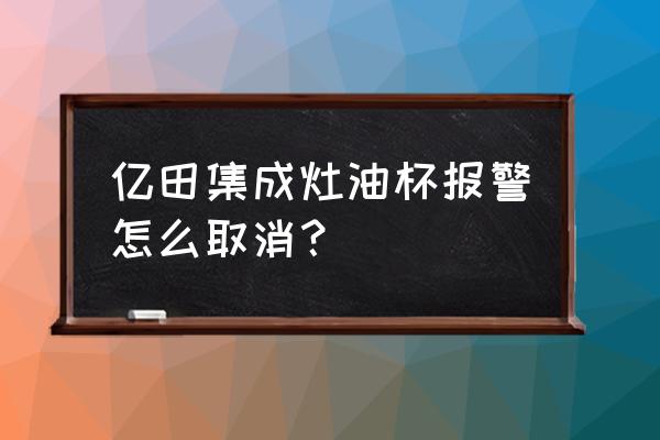 亿田集成灶蒸箱模式怎么使用 亿田集成灶油杯报警怎么取消？