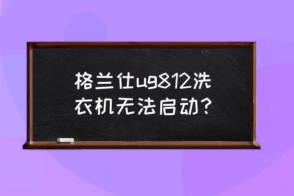 ug建模教程水龙头 格兰仕ug812洗衣机无法启动？