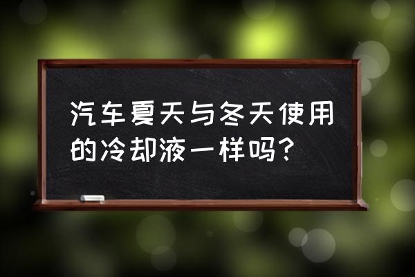 汽车冷却液在夏天起到什么作用 汽车夏天与冬天使用的冷却液一样吗？