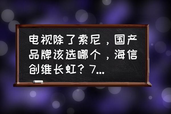 销量最好的电视机品牌型号是什么 电视除了索尼，国产品牌该选哪个，海信创维长虹？75寸给推荐款好的？