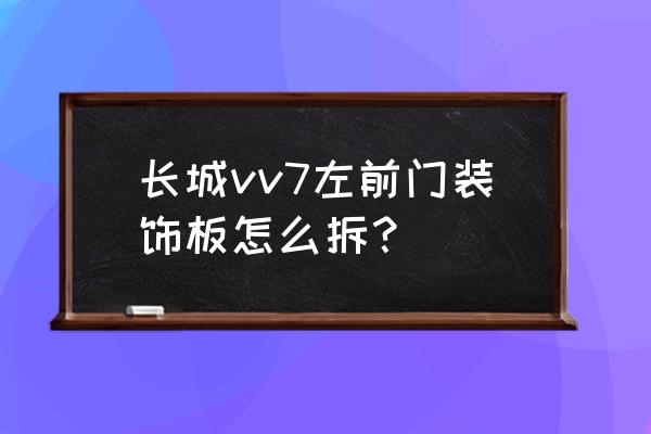 vv7前引擎盖开关在哪 长城vv7左前门装饰板怎么拆？