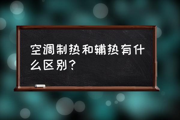 空调是制热好还是用电辅热好 空调制热和辅热有什么区别？