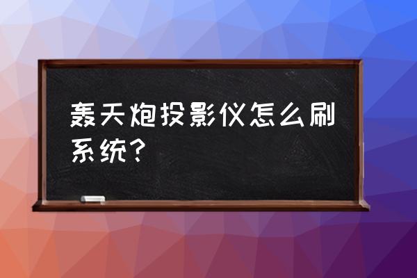 轰天炮投影仪屏幕能调多大 轰天炮投影仪怎么刷系统？