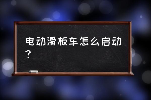 电动滑板代步车怎么骑 电动滑板车怎么启动？