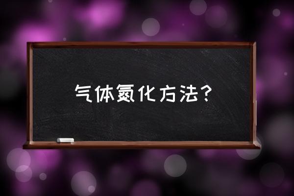 氮化炉安全操作规程 气体氮化方法？