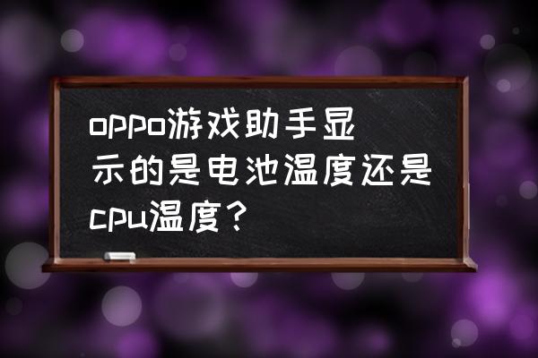 游戏过程中怎么显示cpu温度 oppo游戏助手显示的是电池温度还是cpu温度？