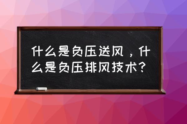 什么叫做负压风机 什么是负压送风，什么是负压排风技术？