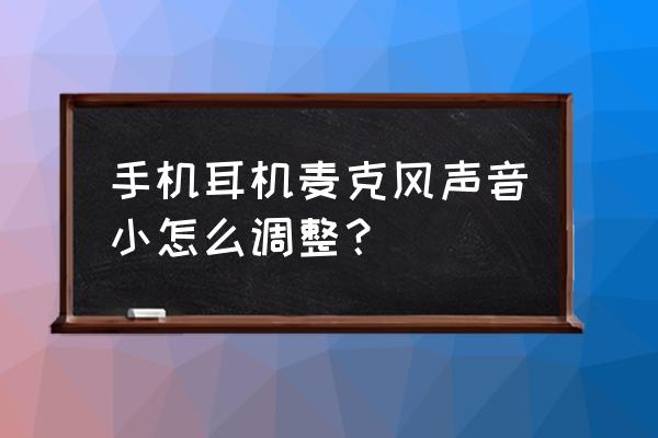 手机耳机麦克风说话声音小 手机耳机麦克风声音小怎么调整？