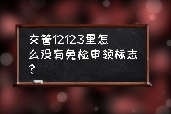 第五年的车怎么申领年检标志 交管12123里怎么没有免检申领标志？