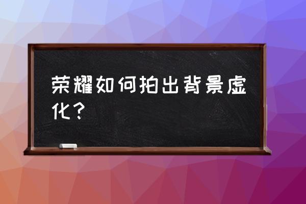 荣耀50的大光圈怎么用 荣耀如何拍出背景虚化？