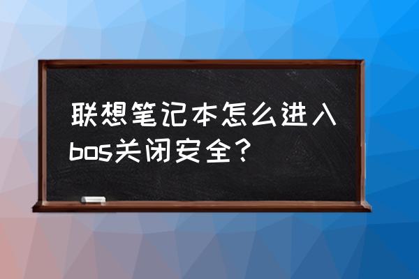 联想台式电脑怎么进入安全模式 联想笔记本怎么进入bos关闭安全？