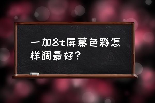 一加8屏幕色温怎么调舒服 一加8t屏幕色彩怎样调最好？