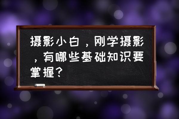 摄影初学者必备的技巧 摄影小白，刚学摄影，有哪些基础知识要掌握？