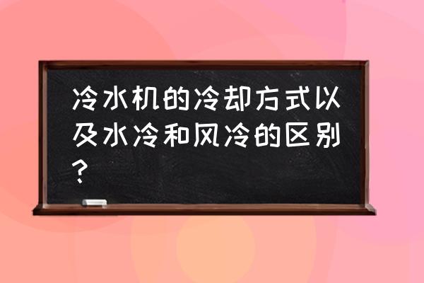 冷水机的常见用途 冷水机的冷却方式以及水冷和风冷的区别？