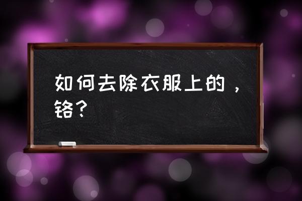 用什么去除铬最快方法 如何去除衣服上的，铬？