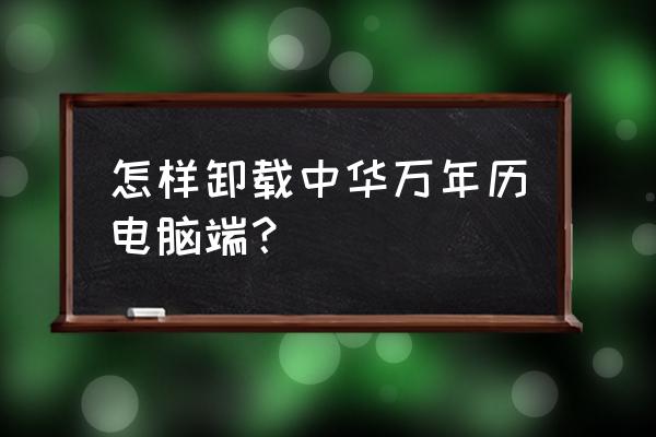 怎么阻止中华万年历打开其它应用 怎样卸载中华万年历电脑端？