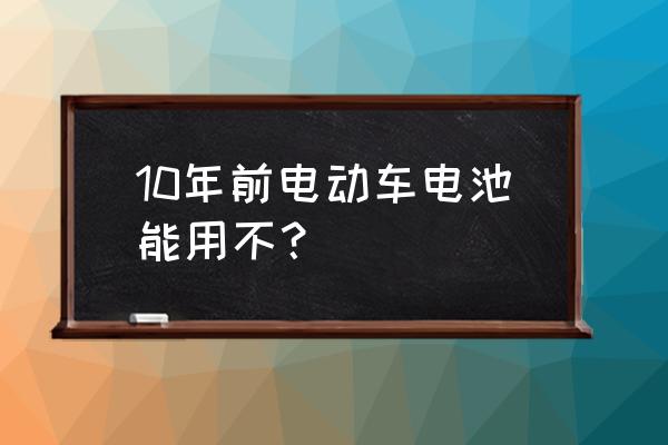 旧电池还能继续用吗 10年前电动车电池能用不？