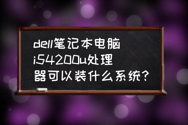 dell怎么安装正版win10系统 dell笔记本电脑i54200u处理器可以装什么系统？