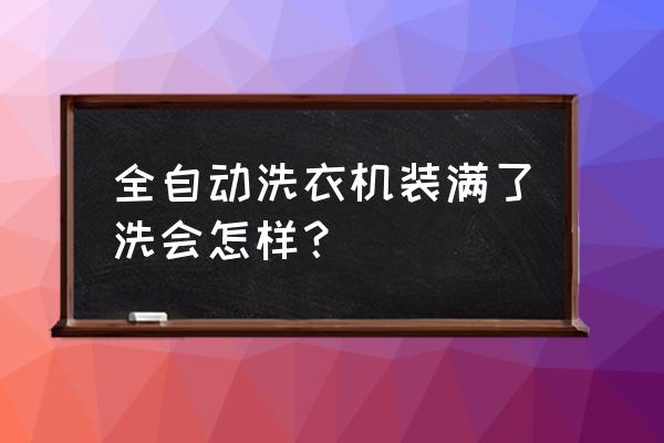 全自动洗衣机的衣服需要清洗几次 全自动洗衣机装满了洗会怎样？