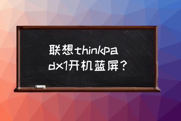 联想笔记本开机后蓝屏怎么解决 联想thinkpadx1开机蓝屏？