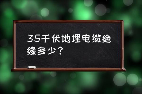 高压电缆的绝缘阻值怎么算 35千伏地埋电缆绝缘多少？